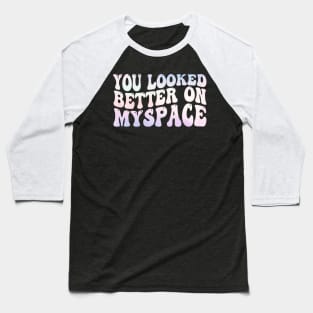 You Looked Better on Myspace Baseball T-Shirt